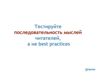 Тестируйте
последовательность мыслей
читателей,
а не best practices
 