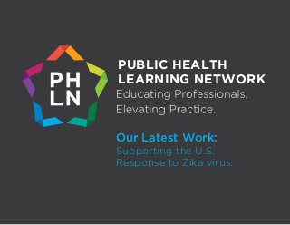 PUBLIC HEALTH
LEARNING NETWORK
Our Latest Work:
Supporting the U.S.
Response to Zika virus.
 