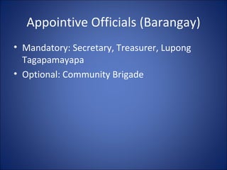 Appointive Officials (Barangay) Mandatory: Secretary, Treasurer, Lupong Tagapamayapa Optional: Community Brigade 