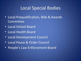 Local Special Bodies Local Prequalification, Bids & Awards Committee Local School Board Local Health Board Local Development Council Local Peace & Order Council People’s Law Enforcement Board 