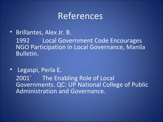 References  Brillantes, Alex Jr. B. 1992 Local Government Code Encourages NGO Participation in Local Governance, Manila Bulletin.     Legaspi, Perla E. 2001` The Enabling Role of Local Governments. QC: UP National College of Public Administration and Governance.   