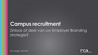 Campus recruitment PHL-congres, 20101216 Zinloos of deel van uw Employer Branding strategie? 