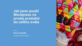 Jak jsem použil
Wordpress na
prodej produktů
do celého světa
PETR HLAVÁČEK
Wordpress konference Opava
 