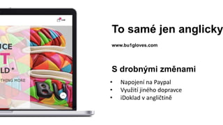 To samé jen anglicky
www.bu1gloves.com
• Napojení na Paypal
• Využití jiného dopravce
• iDoklad v angličtině
S drobnými změnami
 