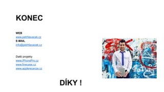 KONEC
WEB
www.petrhlavacek.cz
E-MAIL
info@petrhlavacek.cz
Další projekty
www.iPhonePro.cz
www.finecase.cz
www.applerecenze.cz
DÍKY !
 