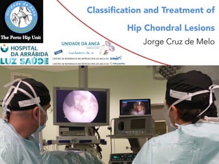 Classification and Treatment of
Hip Chondral Lesions
Jorge Cruz de Melo
 