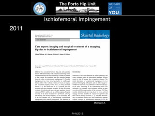 The Porto Hip Unit
PHM2015
Ischiofemoral Impingement
2011
!
Mohsan!A.!
 