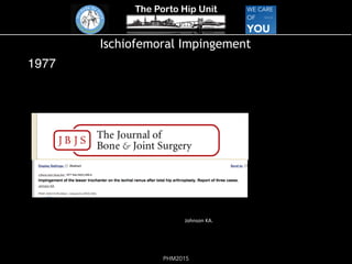 The Porto Hip Unit
PHM2015
Ischiofemoral Impingement
1977
!
Johnson!KA.!
 