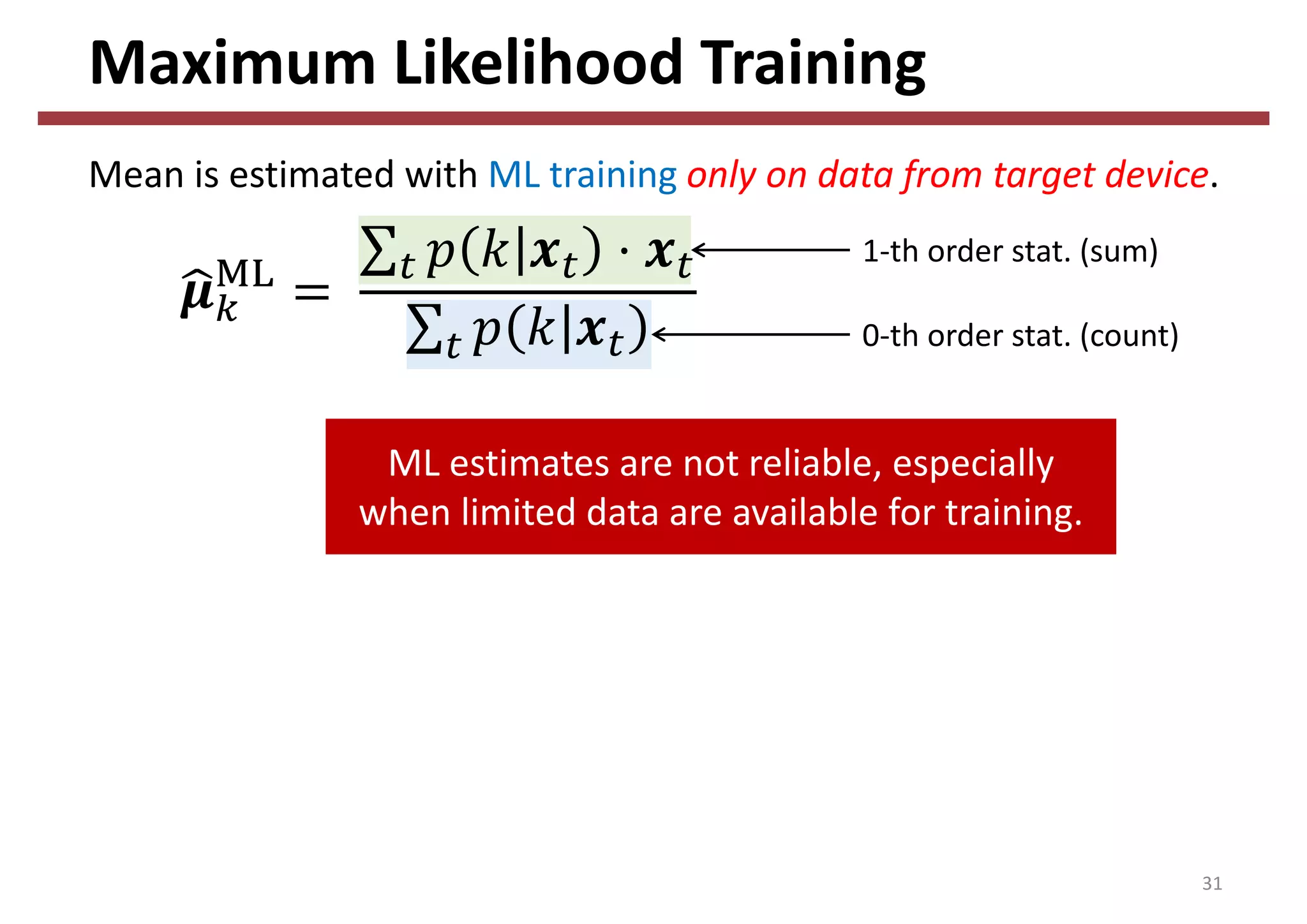Maximum Likelihood Training
31
Mean is estimated with ML training only on data from target device.
1‐th order stat. (sum)
0‐th order stat. (count)
ML estimates are not reliable, especially 
when limited data are available for training.
 