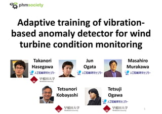 Adaptive training of vibration‐
based anomaly detector for wind 
turbine condition monitoring
Takanori
Hasegawa
Jun
Ogata
Masahiro
Murakawa
Tetsunori
Kobayashi
Tetsuji 
Ogawa
1
 
