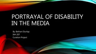 PORTRAYAL OF DISABILITY
IN THE MEDIA
By: Bethani Dunlap
IAH 207
Curation Project
 