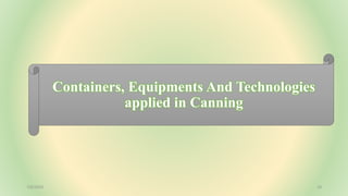 Containers, Equipments And Technologies
applied in Canning
7/6/2023 10
 