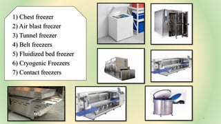 1) Chest freezer
2) Air blast freezer
3) Tunnel freezer
4) Belt freezers
5) Fluidized bed freezer
6) Cryogenic Freezers
7) Contact freezers
7/6/2023 9
 