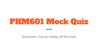 PHM601 Mock Quiz
Disclaimer: Can be totally off the mark
 