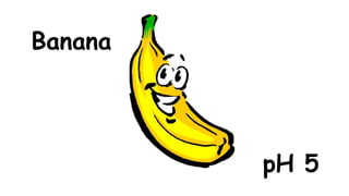 Banana

pH 5

 