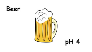Beer

pH 4

 
