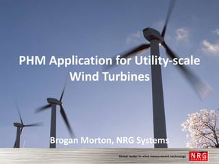 PHM Application for Utility-scale
       Wind Turbines



     Brogan Morton, NRG Systems
 