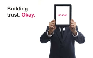 Building
trust. Okay. BE GOOD
 