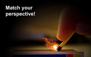 Match your
perspective!
 