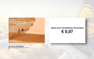 Circulation: 575.280 Copies
Cost per Message: € 40.400,- (1/1 Ad)
MEDIA COST PER MESSAGE PER READER
€ 0,07
 