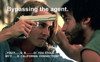 „YOU F.......G B..........D! YOU STOLE
MY F.......G CALIFORNIA CONNECTION!“
Bypassing the agent.
 