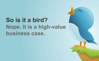 So is it a bird?
Nope. It is a high-value
business case.
 