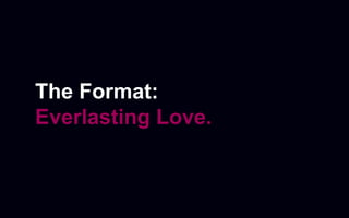 The Format:
Everlasting Love.
 