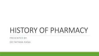HISTORY OF PHARMACY
PRESENTED BY:
DR.TAYYABA RANA
 