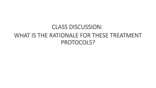 CLASS DISCUSSION:
WHAT IS THE RATIONALE FOR THESE TREATMENT
PROTOCOLS?
 