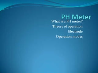 What is a PH meter?
Theory of operation
Electrode
Operation modes

 