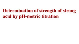 Determination of strength of strong
acid by pH-metric titration
 