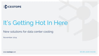 It’s Getting Hot In Here
New solutions for data center cooling
November 2014
 