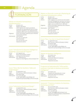 Agenda106
Curso “Show Me the Numbers: Table and
Graph Design”
Fecha: 28 septiembre 2010
Lugar San Francisco, California (Estados Unidos)
Organiza: Perceptual Edge
Información: Tel.: (510) 558-7400
e-mail: register@PerceptualEdge.com
http://www.perceptualedge.com/courses.php
Curso “Information Dashboard Design”
Fecha: 29 septiembre 2010
Lugar San Francisco, California (Estados Unidos)
Organiza: Perceptual Edge
Información: Tel.: (510) 558-7400
e-mail: register@PerceptualEdge.com
http://www.perceptualedge.com/courses.php
Máster en Dirección Comercial y Marketing de
Industrias Farmacéuticas y afines
Fecha: Octubre 2010
Lugar: Madrid y Barcelona
Asunto: CESIF organiza dos versiones de este máster:
Executive Management, que dura 741 horas, e
International Management, bilingüe español-
inglés y con una duración de 1.138 horas.
Organiza: Centro de Estudios Superiores de la Industria
Farmacéutica (CESIF)
Información: CESIF Madrid
Tlf. y Fax: 91 593 83 08
CESIF Barcelona
Tlf. y Fax: 93 205 25 50
http://www.cesif.es
Máster en Industria Farmacéutica y
Parafarmacéutica
Fecha: Octubre 2010
Lugar: Madrid y Barcelona
Asunto: CESIF imparte este máster que aborda
contenidos de especialización para las áreas
industrial, regulatoria, I+D y departamentos
científicos dentro de la industria farmacéutica.
Organiza: Centro de Estudios Superiores de la Industria
Farmacéutica (CESIF)
Información: CESIF Madrid
Tlf. y Fax: 91 593 83 08
CESIF Barcelona
Tlf. y Fax: 93 205 25 50
http://www.cesif.es
Curso “Introduction to Business Intelligence:
Designing a Successful BI Program”
Fecha: 18-20 agosto 2010
Lugar: Nueva York (Estados Unidos)
Organiza: Learning Tree International
Información: Tel.: 1-888-843-8733
http://www.learningtree.com/courses/901.htm
FORMACIÓN
Curso “Now You See It: Visual Data Analysis”
Fecha: 30 septiembre 2010
Lugar: San Francisco, California (Estados Unidos)
Organiza: Perceptual Edge
Información: Tel.: (510) 558-7400
e-mail: register@PerceptualEdge.com
http://www.perceptualedge.com/courses.php
Máster en Business Intelligence
Fecha: 28 octubre 2010
Lugar: Máster virtual
Organiza: Universitat Oberta de Catalunya
Información: Tel.: 902 372 373
http://www.uoc.edu
Programa de Especialización “Información,
empresa y mercado en sistemas de Business
Intelligence”
Fecha: 28 octubre 2010
Lugar: Programa de Especialización virtual
Organiza: Universitat Oberta de Catalunya
Información: Tel.: 902 372 373
http://www.uoc.edu
Seminario “Predictive Analytics for Business,
Marketing and Web”
Fecha: 28 y 29 octubre 2010
Lugar: San Francisco, California (Estados Unidos)
Organiza: Prediction Impact
Información: Tel.: 1-415-683-1146
e-mail: training@predictionimpact.com
http://www.predictionimpact.com/predictive-
analytics-training.html
 