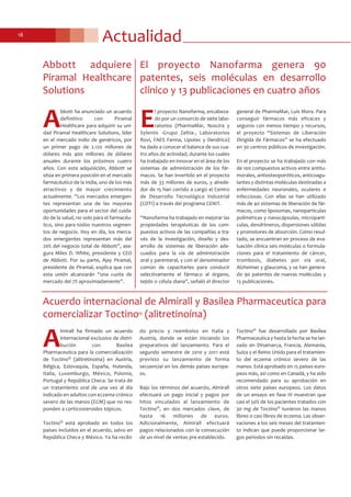 Actualidad18
Acuerdo internacional de Almirall y Basilea Pharmaceutica para
comercializar Toctino® (alitretinoína)
A
lmirall ha firmado un acuerdo
internacional exclusivo de distri-
bución con Basilea
Pharmaceutica para la comercialización
de Toctino® (alitretinoína) en Austria,
Bélgica, Eslovaquia, España, Holanda,
Italia, Luxemburgo, México, Polonia,
Portugal y República Checa. Se trata de
un tratamiento oral de una vez al día
indicado en adultos con eczema crónico
severo de las manos (ECM) que no res-
ponden a corticosteroides tópicos.
Toctino® está aprobado en todos los
países incluidos en el acuerdo, salvo en
República Checa y México. Ya ha recibi-
do precio y reembolso en Italia y
Austria, donde se están iniciando los
preparativos del lanzamiento. Para el
segundo semestre de 2010 y 2011 está
previsto su lanzamiento de forma
secuencial en los demás países europe-
os.
Bajo los términos del acuerdo, Almirall
efectuará un pago inicial y pagos por
hitos vinculados al lanzamiento de
Toctino®, en dos mercados clave, de
hasta 16 millones de euros.
Adicionalmente, Almirall efectuará
pagos relacionados con la consecución
de un nivel de ventas pre-establecido.
Toctino® fue desarrollado por Basilea
Pharmaceutica y hasta la fecha se ha lan-
zado en Dinamarca, Francia, Alemania,
Suiza y el Reino Unido para el tratamien-
to del eczema crónico severo de las
manos. Está aprobado en 15 países euro-
peos más, así como en Canadá, y ha sido
recomendado para su aprobación en
otros siete países europeos. Los datos
de un ensayo en fase III muestran que
casi el 50% de los pacientes tratados con
30 mg de Toctino® tuvieron las manos
libres o casi libres de eczema. Las obser-
vaciones a los seis meses del tratamien-
to indican que puede proporcionar lar-
gos periodos sin recaídas.
E
l proyecto Nanofarma, encabeza-
do por un consorcio de siete labo-
ratorios (PharmaMar, Noscira y
Sylentis -Grupo Zeltia-, Laboratorios
Rovi, FAES Farma, Lipotec y Dendrico)
ha dado a conocer el balance de sus cua-
tro años de actividad, durante los cuales
ha trabajado en innovar en el área de los
sistemas de administración de los fár-
macos. Se han invertido en el proyecto
más de 33 millones de euros, y alrede-
dor de 15 han corrido a cargo el Centro
de Desarrollo Tecnológico Industrial
(CDTI) a través del programa CENIT.
“Nanofarma ha trabajado en mejorar las
propiedades terapéuticas de los com-
puestos activos de las compañías a tra-
vés de la investigación, diseño y des-
arrollo de sistemas de liberación ade-
cuados para la vía de administración
oral y parenteral, y con el denominador
común de capacitarles para conducir
selectivamente el fármaco al órgano,
tejido o célula diana”, señaló el director
general de PharmaMar, Luis Mora. Para
conseguir fármacos más eficaces y
seguros con menos tiempo y recursos,
el proyecto “Sistemas de Liberación
Dirigida de Fármacos” se ha efectuado
en 30 centros públicos de investigación.
En el proyecto se ha trabajado con más
de 100 compuestos activos entre antitu-
morales, antiosteoporóticos, anticoagu-
lantes y distintas moléculas destinadas a
enfermedades neuronales, oculares e
infecciosas. Con ellas se han utilizado
más de 40 sistemas de liberación de fár-
macos, como liposomas, nanopartículas
poliméricas y nanocápsulas, micropartí-
culas, dendrímeros, dispersiones sólidas
y promotores de absorción. Como resul-
tado, se encuentran en proceso de eva-
luación clínica seis moléculas o formula-
ciones para el tratamiento de cáncer,
trombosis, diabetes por vía oral,
Alzheimer y glaucoma, y se han genera-
do 90 patentes de nuevas moléculas y
13 publicaciones.
El proyecto Nanofarma genera 90
patentes, seis moléculas en desarrollo
clínico y 13 publicaciones en cuatro años
Abbott adquiere
Piramal Healthcare
Solutions
A
bbott ha anunciado un acuerdo
definitivo con Piramal
Healthcare para adquirir su uni-
dad Piramal Healthcare Solutions, líder
en el mercado indio de genéricos, por
un primer pago de 2.120 millones de
dólares más 400 millones de dólares
anuales durante los próximos cuatro
años. Con esta adquisición, Abbott se
sitúa en primera posición en el mercado
farmacéutico de la India, uno de los más
atractivos y de mayor crecimiento
actualmente. “Los mercados emergen-
tes representan una de las mayores
oportunidades para el sector del cuida-
do de la salud, no solo para el farmacéu-
tico, sino para todos nuestros segmen-
tos de negocio. Hoy en día, los merca-
dos emergentes representan más del
20% del negocio total de Abbott”, ase-
gura Miles D. White, presidente y CEO
de Abbott. Por su parte, Ajay Piramal,
presidente de Piramal, explica que con
esta unión alcanzarán “una cuota de
mercado del 7% aproximadamente”.
 