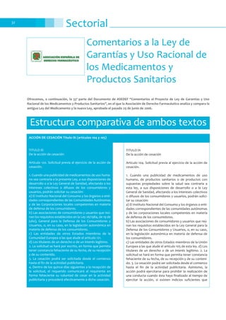 32
Sectorial
Comentarios a la Ley de
Garantías y Uso Racional de
los Medicamentos y
Productos Sanitarios
Estructura comparativa de ambos textos
TITULO XI
De la acción de cesación
Artículo 120. Solicitud previa al ejercicio de la acción de
cesación.
1. Cuando una publicidad de medicamentos de uso huma-
no sea contraria a la presente Ley, a sus disposiciones de
desarrollo o a la Ley General de Sanidad, afectando a los
intereses colectivos o difusos de los consumidores y
usuarios, podrán solicitar su cesación:
a) El Instituto Nacional del Consumo y los órganos o enti-
dades correspondientes de las Comunidades Autónomas
y de las Corporaciones locales competentes en materia
de defensa de los consumidores.
b) Las asociaciones de consumidores y usuarios que reú-
nan los requisitos establecidos en la Ley 26/1984, de 19 de
julio), General para la Defensa de los Consumidores y
Usuarios, o, en su caso, en la legislación autonómica en
materia de defensa de los consumidores.
c) Las entidades de otros Estados miembros de la
Comunidad Europea a las que alude el artículo 121.
d) Los titulares de un derecho o de un interés legítimo.
2. La solicitud se hará por escrito, en forma que permita
tener constancia fehaciente de su fecha, de su recepción
y de su contenido.
3. La cesación podrá ser solicitada desde el comienzo
hasta el fin de la actividad publicitaria.
4. Dentro de los quince días siguientes a la recepción de
la solicitud, el requerido comunicará al requirente en
forma fehaciente su voluntad de cesar en la actividad
publicitaria y procederá efectivamente a dicha cesación.
TITULO IX
De la acción de cesación
Artículo 104. Solicitud previa al ejercicio de la acción de
cesación.
1. Cuando una publicidad de medicamentos de uso
humano, de productos sanitarios o de productos con
supuestas propiedades sobre la salud sea contraria a
esta ley, a sus disposiciones de desarrollo o a la Ley
General de Sanidad, afectando a los intereses colectivos
o difusos de los consumidores y usuarios, podrán solici-
tar su cesación:
a) El Instituto Nacional del Consumo y los órganos o enti-
dades correspondientes de las comunidades autónomas
y de las corporaciones locales competentes en materia
de defensa de los consumidores.
b) Las asociaciones de consumidores y usuarios que reú-
nan los requisitos establecidos en la Ley General para la
Defensa de los Consumidores y Usuarios, o, en su caso,
en la legislación autonómica en materia de defensa de
los consumidores.
c) Las entidades de otros Estados miembros de la Unión
Europea a las que alude el artículo 105 de esta ley. d) Los
titulares de un derecho o de un interés legítimo. 2. La
solicitud se hará en forma que permita tener constancia
fehaciente de su fecha, de su recepción y de su conteni-
do. 3. La cesación podrá ser solicitada desde el comienzo
hasta el fin de la actividad publicitaria. Asimismo, la
acción podrá ejercitarse para prohibir la realización de
una conducta cuando ésta haya finalizado al tiempo de
ejercitar la acción, si existen indicios suficientes que
Ofrecemos, a continuación, la 33ª parte del Documento de ASEDEF “Comentarios al Proyecto de Ley de Garantías y Uso
Racional de los Medicamentos y Productos Sanitarios”, en el que la Asociación de Derecho Farmacéutico analiza y compara la
antigua Ley del Medicamento y la nueva Ley, aprobada el pasado 29 de junio de 2006.
ACCIÓN DE CESACIÓN Título IX (artículos 104 y 105)
 