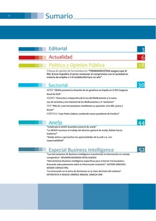 Sumario4
Editorial
Actualidad
Política y Opinión Pública
Tribuna de opinión de Farmaindustria: “FARMAINDUSTRIA asegura que el
RDL 8/2010 impedirá al sector mantener el compromiso con la sociedad en
materia de empleo e I+D establecido hace un año”
Sectorial
AESEG “AESEG presenta la situación de los genéricos en España en el XVI Congreso
Anual de EGA”
ASEDEF: “Estructura comparativa de la Ley del Medicamento y la nueva
Ley de Garantías y Uso Racional de los Medicamentos y P. Sanitarios”
FEFE “Más de 2.000 farmacéuticos manifiestan su oposición a los RDL 4/2010 y
8/2010”
FORÉTICA: “Juan Pedro Galiano, nombrado nuevo presidente de Forética”
Anefp
“Celebrada la XXXIII Asamblea General de anefp”
“La AESGP reconoce el trabajo del director general de anefp, Rafael García
Gutiérrez”
“Anefp anima a aprovechar las oportunidades de la web 2.0. con
responsabilidad”
Especial Business Intelligence
“Las herramientas de Business Intelligence transforman la información en ventaja
competitiva”. REUNIÓN BUSINESS INTELLIGENCE
“Herramientas Business Intelligence específicas para el Sector Farmacéutico.
Actuando adecuadamente sobre la información existente”. ALFONS SÁNCHEZ.
SEIDOR CONSULTING
“La innovación en la toma de decisiones es la clave del éxito del mañana”.
ENTREVISTA A SERGIO JIMÉNEZ ARENAS. OMEGA CRM
3
6
30
44
28
52
 