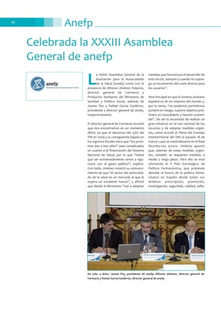 Anefp44
Celebrada la XXXIII Asamblea
General de anefp
L
a XXXIII Asamblea General de la
Asociación para el Autocuidado
de la Salud (anefp) contó con la
presencia de Alfonso Jiménez Palacios,
director general de Farmacia y
Productos Sanitarios del Ministerio de
Sanidad y Política Social, además de
Jaume Pey y Rafael García Gutiérrez,
presidente y director general de anefp,
respectivamente.
El director general de Farmacia recordó
que nos encontramos en un momento
difícil, ya que el descenso del 3,6% del
PIB en 2009 y la consiguiente bajada en
los ingresos fiscales hace que “los próxi-
mos dos o tres años” sean complicados
en cuanto a la financiación del Sistema
Nacional de Salud, por lo que “habrá
que ser extremadamente serios y rigu-
rosos con el gasto público”, explicó.
Con todo, Jiménez mostró su convenci-
miento de que “el sector del autocuida-
do de la salud es un mercado al que le
espera un excelente futuro”, y afirmó
que desde el Ministerio “van a adoptar
medidas que favorezcan el desarrollo de
este sector, siempre y cuando no supon-
ga un incremento del coste directo para
los usuarios”.
Hizo hincapié en que el sistema sanitario
español es de los mejores del mundo y,
por lo tanto, “no podemos permitirnos
ponerlo en riesgo, nuestro objetivo prio-
ritario es consolidarlo y hacerlo sosteni-
ble”. De ahí la necesidad de realizar un
gran esfuerzo en el uso racional de los
recursos y de adoptar medidas urgen-
tes, como acordó el Pleno del Consejo
Interterritorial del SNS el pasado 18 de
marzo y que se materializaron en el Real
Decreto-Ley 4/2010. Jiménez apuntó
que, además de estas medidas urgen-
tes, también se requieren medidas a
medio y largo plazo. Para ello se está
ultimando el II Plan Estratégico de
Política Farmacéutica, que pretende
abordar el futuro de la política farma-
céutica en España desde todos sus
ámbitos: prescripción, promoción,
investigación, seguridad, calidad, adhe-
De izda. a dcha.: Jaume Pey, presidente de anefp; Alfonso Jiménez, director general de
Farmacia y Rafael García Gutiérrez, director general de anefp
 