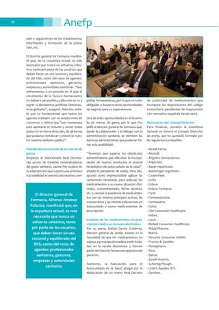 Anefp46
sión y seguimiento de los tratamientos,
información y formación de la pobla-
ción, etc.
El director general de Farmacia manifes-
tó que, en la coyuntura actual, es más
necesario que nunca un esfuerzo colec-
tivo, tanto por parte de los usuarios, que
deben hacer un uso racional y equilibra-
do del SNS, como del resto de agentes:
profesionales sanitarios, gestores,
empresas y autoridades sanitarias. “Nos
enfrentamos a un periodo en el que el
crecimiento de la factura farmacéutica
no debiera ser posible, y ello solo se va a
lograr si abordamos políticas farmacéu-
ticas globales”, aseguró. Además, seña-
ló que es fundamental que todos los
agentes trabajen con un amplio nivel de
consenso, y reiteró que “son momentos
para apretarse el cinturón y remar todos
juntos en la misma dirección, de tal forma
que podamos fortalecer y preservar nues-
tro sistema sanitario público”.
Petición de autorización de las marcas de
gamas
Respecto al mencionado Real Decreto-
Ley 4/2010 de medidas racionalizadoras
del gasto sanitario, Jaume Pey explicó en
su intervención que supone una amenaza
a la viabilidad económica de muchas com-
pañías farmacéuticas, por lo que se verán
obligadas a buscar nuevas oportunidades
de negocio para su supervivencia.
Una de estas oportunidades es el desarro-
llo de marcas de gama, por lo que Pey
pidió al director general de Farmacia que,
desde la colaboración y el diálogo con la
administración sanitaria, se eliminen las
barreras administrativas que pudieran fre-
nar esta posibilidad.
“Tenemos que superar los obstáculos
administrativos que dificultan la incorpo-
ración de nuevos productos al arsenal
terapéutico del autocuidado de la salud”,
añadió el presidente de anefp. Para ello,
apuntó como imprescindible agilizar las
variaciones necesarias para adecuar los
medicamentos a su nueva situación (fór-
mulas, concentraciones, fichas técnicas,
etc.) y revisar la existencia de medicamen-
tos con los mismos principios activos, las
mismas dosis y las mismas indicaciones en
autocuidado y como medicamentos de
prescripción.
Inclusión de los medicamentos sin pres-
cripción médica en la receta electrónica
Por su parte, Rafael García Gutiérrez,
director general de anefp, insistió en la
necesidad de que los medicamentos no
sujetos a prescripción médica estén inclui-
dos en la receta electrónica y formen
parte del historial farmacoterapéutico del
paciente.
Asimismo, la Asociación para el
Autocuidado de la Salud abogó por la
elaboración de un nuevo Real Decreto
de publicidad de medicamentos que
incorpore las disposiciones del código
comunitario pendientes de trasposición
a la normativa española desde 2004.
Renovación del Consejo Directivo
Para finalizar, durante la Asamblea
General se renovó el Consejo Directivo
de anefp, que ha quedado formado por
las siguientes compañías:
- Alcalá Farma.
- Almirall.
- Angelini Farmacéutica.
- Arkochim.
- Bayer Healthcare.
- Boehringer Ingelheim.
- Casen-Fleet.
- Cinfa.
- Esteve.
- Esteve Farmacia.
- Fardi.
- Farmaindustria.
- Farmasierra.
- Gelos.
- GSK Consumer Healthcare.
- Inibsa.
- Lacer.
- McNeil Consumer Healthcare.
- Meda Pharma.
- Merck.
- Novartis Consumer Health.
- Procter & Gamble.
- Rottapharm.
- Rovi.
- Salvat.
- Sanofi Aventis.
- Schering-Plough.
- Uriach Aquilea OTC.
- Zambon.
El director general de
Farmacia, Alfonso Jiménez
Palacios, manifestó que, en
la coyuntura actual, es más
necesario que nunca un
esfuerzo colectivo, tanto
por parte de los usuarios,
que deben hacer un uso
racional y equilibrado del
SNS, como del resto de
agentes: profesionales
sanitarios, gestores,
empresas y autoridades
sanitarias
 
