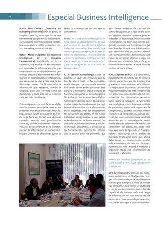 Especial Business Intelligence54
María José Gómez (Directora de
Marketing de Infonis): Por mi parte, lo
simplifico mucho, creo que BI es una
herramienta que permite a las compañí-
as manejar la información para rentabi-
lizar su negocio a todos los niveles: ven-
tas, marketing, producción, etc.
Rafael Mella (Experto en Business
Intelligence en la Industria
Farmacéutica): Incidiendo en lo ya
expuesto, hoy en día nos encontramos
con toneladas de información, y lo que
necesitamos es un departamento que
analice, depure y transforme esa infor-
mación en conocimiento e inteligencia,
que sea capaz de dar a cada una de las
diferentes partes de la compañía la
información que necesita, cuando la
necesita, para una correcta toma de
decisiones, y todo ello en un entorno
cada vez más cambiante.
Por consiguiente, es uno de los departa-
mentos que más peso debe tener en los
próximos años en la industria farmacéu-
tica, porque puede provocar la diferen-
cia a la hora de tomar una decisión
correcta, realizar una planificación
correcta, definir escenarios alternati-
vos, etc. En resumen, BI es la transfor-
mación de información en conocimien-
to para la toma de decisiones y, por lo
tanto, la consecución de una ventaja
competitiva.
PhMk.: Más allá del nombre que se le
haya dado al departamento, lo que
parece claro es que de forma intuitiva
todas las compañías han tenido que
manejar estos conceptos de BI para su
toma de decisiones. En este sentido,
¿cómo ha cambiado el BI que se hace
ahora respecto al que se hacía antes?
¿Qué tecnologías están utilizando en
esos procesos?
A. S. (Seidor Consulting): Estoy de
acuerdo en que son procesos que se
han llevado a cabo en las compañías
desde siempre, ya que desde siempre
han tenido la necesidad de tomar deci-
siones y la forma más lógica y segura de
hacerlo es apoyarse en datos tangibles.
Sin embargo, los avances tecnológicos
han ido permitiendo que el BI sea ahora
mucho más próximo al usuario que reci-
be esa información. Hace años existían
en las organizaciones los departamen-
tos de Gestión de Datos, en los cuales
trabajaban programadores que extraí-
an la información de forma manual, con
una serie de listados enormes y difíciles
de manejar. En cambio, la evolución de
las herramientas durante los últimos
diez o quince años ha permitido que
esos departamentos de Gestión de
Datos desaparezcan y que ahora sean
los propios usuarios quienes puedan
entender la tecnología sin ser usuarios
tecnológicos. Es decir, que han ido sur-
giendo numerosas herramientas (el
mercado de BI está muy fraccionado),
que permiten que un usuario normal
con conocimientos funcionales sea
capaz de arrastrar objetos y crear un
informe por sí mismo. Esta es la gran
diferencia entre cómo se hacía BI antes
y cómo se hace ahora.
R. M. (Experto en BI): Tal y como decís,
posiblemente el espíritu del BI siempre
existió, pero hoy en día existen tres
grandes factores que marcan la diferen-
cia respecto al BI anterior: cada vez hay
más información, hay más competencia
y el entorno es más cambiante. En con-
secuencia, los laboratorios necesitan
saber cada vez más quién va a prescribir
sus productos, cómo funciona un flujo
de pacientes, cómo está organizada la
competencia, cuántos recursos tienen
respecto a la competencia, cuándo apa-
recen sus nuevas indicaciones y cuándo
aparecen en la competencia, cómo
puede afectar determinada medida de
contención del gasto, etc. Todo esto
hace que surja la figura de un “supera-
nalista”, que puede ser el analista de
mercado tradicional pero que ahora
debe tener un conocimiento mucho
más exhaustivo de muchos factores,
estar mucho más cercano al mercado y
organizar toda esa información de
forma ágil y eficiente.
PhMk.: En muchas compañías, BI se
suele asociar a CRM. ¿Cuál es su opinión
al respecto?
Mª J. G. (Infonis): Para mí son dos herra-
mientas distintas: un CRM permite reco-
ger información dispersa, de diferentes
puntos; por ejemplo, a nivel de ventas
hay compañías que tienen un CRM para
la red de ventas; mientras que el BI es la
capacidad de manejar todo ese rango
de información no solo para la red de
ventas sino para otros departamentos,
y el poder entregar y analizar esa infor-
 