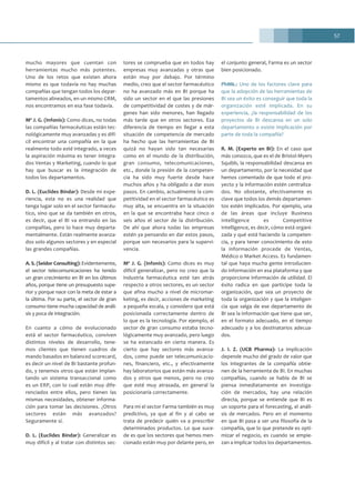 57
mucho mayores que cuentan con
herramientas mucho más potentes.
Uno de los retos que existen ahora
mismo es que todavía no hay muchas
compañías que tengan todos los depar-
tamentos alineados, en un mismo CRM,
nos encontramos en esa fase todavía.
Mª J. G. (Infonis): Como dices, no todas
las compañías farmacéuticas están tec-
nológicamente muy avanzadas y es difí-
cil encontrar una compañía en la que
realmente todo esté integrado, a veces
la aspiración máxima es tener integra-
dos Ventas y Marketing, cuando lo que
hay que buscar es la integración de
todos los departamentos.
D. L. (Euclides Bíndar): Desde mi expe-
riencia, esta no es una realidad que
tenga lugar solo en el sector farmacéu-
tico, sino que se da también en otros,
es decir, que el BI va entrando en las
compañías, pero lo hace muy departa-
mentalmente. Están realmente avanza-
dos solo algunos sectores y en especial
las grandes compañías.
A. S. (Seidor Consulting): Evidentemente,
el sector telecomunicaciones ha tenido
un gran crecimiento en BI en los últimos
años, porque tiene un presupuesto supe-
rior y porque nace con la meta de estar a
la última. Por su parte, el sector de gran
consumo tiene mucha capacidad de análi-
sis y poca de integración.
En cuanto a cómo de evolucionado
está el sector farmacéutico, conviven
distintos niveles de desarrollo, tene-
mos clientes que tienen cuadros de
mando basados en balanced scorecard,
es decir un nivel de BI bastante profun-
do, y tenemos otros que están implan-
tando un sistema transaccional como
es un ERP, con lo cual están muy dife-
renciados entre ellos, pero tienen las
mismas necesidades, obtener informa-
ción para tomar las decisiones. ¿Otros
sectores están más avanzados?
Seguramente sí.
D. L. (Euclides Bíndar): Generalizar es
muy difícil y al tratar con distintos sec-
tores se comprueba que en todos hay
empresas muy avanzadas y otras que
están muy por debajo. Por término
medio, creo que el sector farmacéutico
no ha avanzado más en BI porque ha
sido un sector en el que las presiones
de competitividad de costes y de már-
genes han sido menores, han llegado
más tarde que en otros sectores. Esa
diferencia de tiempo en llegar a esta
situación de competencia de mercado
ha hecho que las herramientas de BI
quizá no hayan sido tan necesarias
como en el mundo de la distribución,
gran consumo, telecomunicaciones,
etc., donde la presión de la competen-
cia ha sido muy fuerte desde hace
muchos años y ha obligado a dar esos
pasos. En cambio, actualmente la com-
petitividad en el sector farmacéutico es
muy alta, se encuentra en la situación
en la que se encontraba hace cinco o
seis años el sector de la distribución.
De ahí que ahora todas las empresas
estén ya pensando en dar estos pasos,
porque son necesarios para la supervi-
vencia.
Mª J. G. (Infonis): Como dices es muy
difícil generalizar, pero no creo que la
industria farmacéutica esté tan atrás
respecto a otros sectores, es un sector
que afina mucho a nivel de micromar-
keting, es decir, acciones de marketing
a pequeña escala, y considero que está
posicionada correctamente dentro de
lo que es la tecnología. Por ejemplo, el
sector de gran consumo estaba tecno-
lógicamente muy avanzado, pero luego
se ha estancado en cierta manera. Es
cierto que hay sectores más avanza-
dos, como puede ser telecomunicacio-
nes, financiero, etc., y efectivamente
hay laboratorios que están más avanza-
dos y otros que menos, pero no creo
que esté muy atrasada, en general la
posicionaría correctamente.
Para mí el sector Farma también es muy
predictivo, ya que al fin y al cabo se
trata de predecir quién va a prescribir
determinados productos. Lo que suce-
de es que los sectores que hemos men-
cionado están muy por delante pero, en
el conjunto general, Farma es un sector
bien posicionado.
PhMk.: Uno de los factores clave para
que la adopción de las herramientas de
BI sea un éxito es conseguir que toda la
organización esté implicada. En su
experiencia, ¿la responsabilidad de los
proyectos de BI descansa en un solo
departamento o existe implicación por
parte de toda la compañía?
R. M. (Experto en BI): En el caso que
más conozco, que es el de Bristol-Myers
Squibb, la responsabilidad descansa en
un departamento, por la necesidad que
hemos comentado de que todo el pro-
yecto y la información estén centraliza-
dos. No obstante, efectivamente es
clave que todos los demás departamen-
tos estén implicados. Por ejemplo, una
de las áreas que incluye Business
Intelligence es Competitive
Intelligence, es decir, cómo está organi-
zada y qué está haciendo la competen-
cia, y para tener conocimiento de esto
la información procede de Ventas,
Médico o Market Access. Es fundamen-
tal que haya mucha gente introducien-
do información en esa plataforma y que
proporcione información de utilidad. El
éxito radica en que participe toda la
organización, que sea un proyecto de
toda la organización y que la inteligen-
cia que salga de ese departamento de
BI sea la información que tiene que ser,
en el formato adecuado, en el tiempo
adecuado y a los destinatarios adecua-
dos.
J. I. Z. (UCB Pharma): La implicación
depende mucho del grado de valor que
los integrantes de la compañía obtie-
nen de la herramienta de BI. En muchas
compañías, cuando se habla de BI se
piensa inmediatamente en investiga-
ción de mercados, hay una relación
directa, porque se entiende que BI es
un soporte para el forecasting, el análi-
sis de mercados. Pero en el momento
en que BI pasa a ser una filosofía de la
compañía, que lo que pretende es opti-
mizar el negocio, es cuando se empie-
zan a implicar todos los departamentos.
 