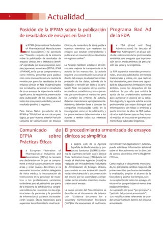 Actualidad6
Posición de la IFPMA sobre la publicación
de resultados de ensayos en fase III
L
a IFPMA (International Federation
of Pharmaceutical Manufacturers
and Associations) ha aprobado
una “Posición conjunta de la industria
sobre la publicación de resultados de
ensayos clínicos en la literatura científi-
ca”, aprobada por las asociaciones euro-
pea, japonesa y americana (EFPIA, JPMA
y PhRMA), en la que se comprometen a,
como mínimo, presentar para publica-
ción como manuscrito en una revista de
revisión por pares los resultados de los
ensayos clínicos en fase III patrocinados
por la industria, así como los resultados
de otros ensayos de importancia médica
significativa. Se requiere la presentación
para publicación de los resultados de
todos los ensayos en su ámbito, ya sea el
resultado positivo o negativo.
Para Haruo Naito, presidente de la
IFPMA y CEO de Eisai, se trata de un paso
lógico, ya que “nuestra anterior Posición
Conjunta de Comunicación de Ensayos
Clínicos, de noviembre de 2009, pedía a
nuestros miembros que revelaran los
ensayos que estaban emprendiendo y
publicaran un resumen de sus resultados
en registros online”.
La Posición también establece directri-
ces para mejorar la transparencia en la
autoría de los manuscritos. La autoría
requiere una constribución sustancial al
diseño del ensayo, la adquisición o inter-
pretación de los datos, además de la
redacción o revisión del texto y la apro-
bación final. Los papeles de los escrito-
res médicos, estadísticos y otras perso-
nas que contribuyen al manuscrito pero
no cumplen los criterios de autoría,
deberían mencionarse apropiadamente.
Asimismo, deberían darse a conocer las
compañías involucradas tanto en la
investigación como en la publicación, y
los patrocinadores deberían instar a los
autores a revelar todos sus intereses
relevantes.
El procedimiento armonizado de ensayos
clínicos se simplifica
L
a página web de la Agencia
Española de Medicamentos y pro-
ductos Sanitarios (AEMPS) infor-
ma de la primera revisión que el Clinical
Trials Facilitation Group (CTFG) de la red
Heads of Medicines Agencies (HMA) ha
realizado del Procedimiento Voluntario
de Armonización de Ensayos Clínicos,
que consiste en una evaluación coordi-
nada y simultánea de la documentación
del ensayo por las autoridades compe-
tentes de los estados miembros involu-
crados en el ensayo.
La nueva versión del Procedimiento se
describe en el documento de orienta-
ción “Guidance document for a
Voluntary Harmonization Procedure
(VHP) for the assessment of multinacio-
nal Clinical Trial Applications”. Además,
puede solicitarse información adicional
sobre el Procedimiento en la dirección
de correo electrónico VHP-CTFG@VHP-
CTFG.eu.
Como explica el documento menciona-
do, los principales cambios respecto a la
primera versión, que buscan racionalizar
la evaluación, ampliar el alcance de la
fase piloto y acortar los tiempos, son:
-La aceptación de todos los ensayos clí-
nicos en los que participen al menos tres
estados miembros.
-La supresión del paso “pre-proceso” o
“petición del proceso armonizado”.
-Las modificaciones relevantes se pue-
den enviar también dentro del proceso
armonizado.
Comunicado de
EFPIA sobre
Prácticas Éticas
L
a European Federation of
Pharmaceutical Industries and
Associations (EFPIA) ha lanzado
una declaracion en la que se compro-
mete a revisar sus estándares en varias
áreas y crear nuevas directrices si es
necesario: la conducta de los delegados
de visita médica; la incorporación de
restricciones en la provisión de mues-
tras a los profesionales sanitarios;
estándares para el patrocinio por parte
de la industria de exhibiciones y congre-
sos médicos; las relaciones con las orga-
nizaciones de pacientes y la provisión
de información al paciente. Se estable-
cerán Grupos Éticos Nacionales para
supervisar la conformidad a nivel local.
Programa Bad Ad
de la FDA
L
a FDA (Food and Drug
Administration) ha lanzado el
“Bad Ad Program”, en el que soli-
cita la colaboración de los profesionales
sanitarios para asegurar que la promo-
ción de los medicamentos de prescrip-
ción sea veraz y no engañosa.
La FDA supervisa materiales promocio-
nales, anuncios publicitarios en medios
tradicionales y online, etc. que realizan
los laboratorios, pero tiene una capaci-
dad de actuación más limitada en otros
ámbitos, como los despachos de los
médicos. Es por ello que solicita la
ayuda de los profesionales sanitarios
para aumentar el alcance de su labor.
Para lograrlo, la agencia solicita a estos
profesionales que sepan distinguir qué
informaciones son falsas o erróneas y
que le informen de ellas. La FDA evalua-
rá todos los informes que reciba y toma-
rá medidas en los casos en que efectiva-
mente haya publicidad engañosa.
 
