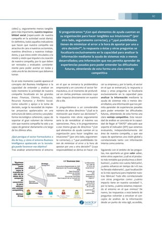 67
ciales) y, seguramente menos tangible
pero más importante, nuestra responsa-
bilidad social (repercusión de nuestra
compañía en la actividad social diaria).
En definitiva, todos aquellos indicadores
que hacen que nuestra compañía sea
atractiva de cara a nuestros accionistas,
nuestros directivos y nuestros trabaja-
dores, y que éstos estén vinculados a la
misión y visión que impulsó a la creación
de nuestra compañía, por lo que deben
ser revisados y evaluados constante-
mente para poder acertar en todas y
cada una de las decisiones que debamos
tomar.
Es en este momento cuando aparece el
concepto del Business Intelligence o la
capacidad de entender y analizar en
todo momento la actividad de nuestra
compañía focalizada en las grandes
áreas: Finanzas, Clientes, Productos,
Recursos Humanos y Ámbito Social.
Como solución y apoyo a la toma de
decisión, surge la necesidad de implan-
tar proyectos apalancados en una
estructura de datos correcta y una plata-
forma tecnológica coherente, capaz de
soportar el gran volumen de informa-
ción que nuestra compañía ha sido y es
capaz de generar diariamente a lo largo
de los últimos años.
¿Qué persigue el sector Farmacéutico a
día de hoy, y cómo el entorno Business
Intelligence apalancado en la tecnolo-
gía puede favorecer ese objetivo?
Tras analizar anteriormente el entorno
en el que se enmarca la problemática
empresarial y en concreto el sector far-
macéutico, es el momento de profundi-
zar en ciertas premisas concretas cuyo
valor impacta directamente en nuestro
día a día.
Si preguntáramos a un considerable
número de altos directivos “¿Cuál es la
motivación que mueve sus decisiones?”,
la respuesta más obvia seguramente
sería la de rentabilizar al máximo sus
operaciones. Pero, si le preguntáramos
a ese mismo grupo de directivos “¿Con
qué elementos de ayuda cuentan en su
organización para hacer tangibles sus
intuiciones?” (por otro lado, seguramen-
te correctas), y “¿qué posibilidades tie-
nen de minimizar el error a la hora de
apostar por una u otra decisión?” (cuya
responsabilidad se deriva en hacer cre-
cer su empresa y, por lo tanto, el sector
en el que se enmarcan), la respuesta a
éstas y otras preguntas se focalizaría
exclusivamente en la capacidad para
analizar la información mediante la
ayuda de sistemas más o menos des-
arrollados; una información que nos per-
mita aprender de experiencias pasadas
para poder entender las dificultades
futuras, obteniendo de esta forma una
clara ventaja competitiva. Esta necesi-
dad de análisis se concreta en la capaci-
dad de llegar al “DATO” adecuado que
soporte el indicador (KPI) que estamos
evaluando, independientemente del
área de nuestra compañía, y que sea
capaz de aportarnos una visión global y
correlacionada tanto con información
interna como externa.
Siguiendo con el ámbito de las pregun-
tas, nos aportaría un gran valor saber,
entre otros aspectos: ¿cuál es el produc-
to más rentable que producimos o distri-
buimos?, ¿cuánto nos cuesta fabricarlo?,
¿cuánto esfuerzo en tiempo de I+D nos
ha llevado elaborarlo?, ¿qué localización
es la más oportuna para implantar nues-
tras fábricas? Todo ello correlacionado
con otras preguntas como: ¿cuánto
impacto tiene en nuestra sociedad? Y,
por lo tanto, ¿cuánto estamos mejoran-
do el entorno en el que vivimos? De
nuevo, las respuestas a esta batería de
preguntas volverían a envolver el con-
cepto de análisis de la información
desde un punto de vista ágil, accesible,
Si preguntáramos “¿Con qué elementos de ayuda cuentan en
su organización para hacer tangibles sus intuiciones?” (por
otro lado, seguramente correctas), y “¿qué posibilidades
tienen de minimizar el error a la hora de apostar por una u
otra decisión?”, la respuesta a éstas y otras preguntas se
focalizaría exclusivamente en la capacidad para analizar la
información mediante la ayuda de sistemas más o menos
desarrollados; una información que nos permita aprender de
experiencias pasadas para poder entender las dificultades
futuras, obteniendo de esta forma una clara ventaja
competitiva
 