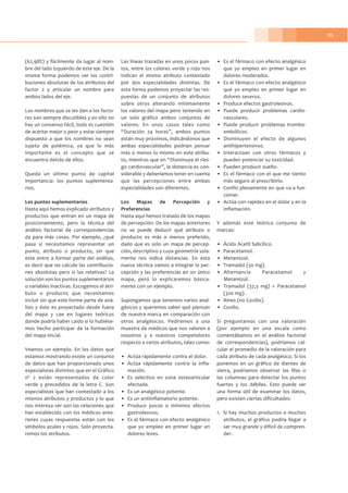 95
(62,98%) y fácilmente da lugar al nom-
bre del lado izquierdo de este eje. De la
misma forma podemos ver las contri-
buciones absolutas de los atributos del
factor 2 y articular un nombre para
ambos lados del eje.
Los nombres que se les dan a los facto-
res son siempre discutibles y en ello no
hay un consenso fácil, todo es cuestión
de acertar mejor o peor y estar siempre
dispuesto a que los nombres no sean
sujeto de polémica, ya que lo más
importante es el concepto que se
encuentra detrás de ellos.
Queda un último punto de capital
importancia: los puntos suplementa-
rios.
Los puntos suplementarios
Hasta aquí hemos explicado atributos y
productos que entran en un mapa de
posicionamiento, pero la técnica del
análisis factorial de correspondencias
da para más cosas. Por ejemplo, ¿qué
pasa si necesitamos representar un
punto, atributo o producto, sin que
este entre a formar parte del análisis,
es decir que no calcule las contribucio-
nes absolutas pero si las relativas? La
solución son los puntos suplementarios
o variables inactivas. Escogemos el atri-
buto o producto que necesitamos
incluir sin que este forme parte de aná-
lisis y éste es proyectado desde fuera
del mapa y cae en lugares teóricos
donde podría haber caído si lo hubiése-
mos hecho participar de la formación
del mapa inicial.
Veamos un ejemplo. En los datos que
estamos mostrando existe un conjunto
de datos que han proporcionado unos
especialistas distintos que en el Gráfico
nº 2 están representados de color
verde y precedidos de la letra C. Son
especialistas que han contestado a los
mismos atributos y productos y lo que
nos interesa ver son las relaciones que
han establecido con los médicos ante-
riores cuyas respuestas están con los
símbolos azules y rojos. Solo proyecta-
remos los atributos.
Las líneas trazadas en unos pocos pun-
tos, entre los colores verde y rojo nos
indican el mismo atributo contestado
por dos especialidades distintas. De
esta forma podemos proyectar las res-
puestas de un conjunto de atributos
sobre otros alterando mínimamente
los valores del mapa pero teniendo en
un solo gráfico ambos conjuntos de
valores. En unos casos tales como
“Duración 24 horas”, ambos puntos
están muy próximos, indicándonos que
ambas especialidades podrían pensar
más o menos lo mismo en este atribu-
to, mientras que en “Disminuye el ries-
go cardiovascular”, la distancia es con-
siderable y deberíamos tener en cuenta
que las percepciones entre ambas
especialidades son diferentes.
Los Mapas de Percepción y
Preferencias
Hasta aquí hemos tratado de los mapas
de percepción. De los mapas anteriores
no se puede deducir qué atributo o
producto es más o menos preferido,
dado que es solo un mapa de percep-
ción, descriptivo y cuya geometría sola-
mente nos indica distancias. En esta
nueva técnica vamos a integrar la per-
cepción y las preferencias en un único
mapa, pero lo explicaremos básica-
mente con un ejemplo.
Supongamos que tenemos varios anal-
gésicos y queremos saber qué piensan
de nuestra marca en comparación con
otros analgésicos. Pediremos a una
muestra de médicos que nos valoren a
nosotros y a nuestros competidores
respecto a varios atributos, tales como:
• Actúa rápidamente contra el dolor.
• Actúa rápidamente contra la infla-
mación.
• Es selectivo en zona osteoarticular
afectada.
• Es un analgésico potente.
• Es un antiinflamatorio potente.
• Produce pocos o mínimos efectos
gastrolesivos.
• Es el fármaco con efecto analgésico
que yo empleo en primer lugar en
dolores leves.
• Es el fármaco con efecto analgésico
que yo empleo en primer lugar en
dolores moderados.
• Es el fármaco con efecto analgésico
que yo empleo en primer lugar en
dolores severos.
• Produce efectos gastrolesivos.
• Puede producir problemas cardío-
vasculares.
• Puede producir problemas trombo-
embólicos.
• Disminuyen el efecto de algunos
antihipertensivos.
• Interactúan con otros fármacos y
pueden potenciar su toxicidad.
• Pueden producir sueño.
• Es el fármaco con el que me siento
más seguro al prescribirlo.
• Confío plenamente en que va a fun-
cionar.
• Actúa con rapidez en el dolor y en la
inflamación.
Y además este teórico conjunto de
marcas:
• Ácido Acetil Salicílico.
• Paracetamol.
• Metamizol.
• Tramadol (50 mg).
• Alternancia Paracetamol y
Metamizol.
• Tramadol (37,5 mg) + Paracetamol
(320 mg).
• Aines (no Coxibs).
• Coxibs.
Si preguntamos con una valoración
(por ejemplo en una escala como
comentábamos en el análisis factorial
de correspondencias), podríamos cal-
cular el promedio de la valoración para
cada atributo de cada analgésico. Si los
ponemos en un gráfico de dientes de
sierra, podríamos observar las filas o
las columnas para detectar los puntos
fuertes y los débiles. Esto puede ser
una forma útil de examinar los datos,
pero existen ciertas dificultades:
1. Si hay muchos productos o muchos
atributos, el gráfico podría llegar a
ser muy grande y difícil de compren-
der.
 