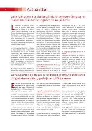 Actualidad10
La nueva orden de precios de referencia contribuye al descenso
del gasto farmacéutico, que baja un 12,68% en marzo
E
l pasado 1 de marzo entró en vigor
la nueva orden de precios de refe-
rencia, que, según el Ministerio de
Sanidad, ahorrará al Sistema Nacional de
Salud 1.033 millones de euros anuales.
Se introduce como novedad que el cálculo
de los precios de referencia se hará, para
cada conjunto homogéneo de medica-
mentos, a partir del coste por tratamiento
y día más barato y no con el promedio de
los tres más baratos como hasta ahora.
La orden crea 15 nuevos conjuntos de
medicamentos, que incluyen más de 200
presentaciones de medicamentos, some-
tidos al sistema de precios de referencia.
Además, revisa el precio de referencia de
7.071 presentaciones de medicamentos
que ya estaban afectados por órdenes
anteriores.
El gasto farmacéutico fue de 978 millones
de euros en marzo
La entrada en vigor de este nuevo sistema
de precios de referencia ha acentuado la
línea decreciente que viene siguiendo el
gasto farmacéutico. Así, el gasto registró
en febrero un descenso del 8,06% respec-
to al mismo mes del año anterior, y del
12,68% en marzo, alcanzando los 978 millo-
nes de euros. Estos datos sitúan el creci-
miento interanual en el -5,77%.
Continúa igualmente el crecimiento del
número de recetas, que en marzo fue un
3,63% más que el periodo anterior. Por su
parte, el gasto medio por receta bajó un
15,73%.
Por comunidades autónomas, las que han
mostrado una mayor reducción del gasto
en marzo han sido Aragón (-18,81%), La
Rioja(-16,06%)CastillaLaMancha(-14,88%)
y Cantabria (-14,11%). Por el contrario, las
que menos lo han contenido han sido
Baleares (-5,56%), Murcia (-7,22%) y
Navarra (-7,37%).
Desde el Ministerio apuntan que el dato
de Galicia (-13,61%) está al nivel de otras
comunidades y que el mayor ahorro se ha
debido a la nueva orden y no al catálogo
gallego.
L
a ministra de Sanidad, Política
Social e Igualdad, Leire Pajín,
visitó el pasado 12 de abril el
Centro Logístico del Grupo Ferrer en
Girona, donde presenció el sistema de
distribución y expedición de los prime-
ros medicamentos en formato mono-
dosis autorizados para su comerciali-
zación (paracetamol e ibuprofeno) y
que desde ese día están disponibles en
las oficinas de farmacia.
La ministra señaló durante la visita que
lo importante con los medicamentos
en monodosis “no es solo el ahorro
cuantitativo, sino también el ahorro
cualitativo”. En esta línea, aseguró que
esta medida lanza un mensaje “no solo
de coahorro sino de corresponsabili-
dad de los ciudadanos en la eficiencia y
en la racionalización del uso de nues-
tro sistema de salud”.
A continuación de estos formatos ya
autorizados, desde el Ministerio seña-
lan que en los próximos meses se incor-
porarán nuevas presentaciones mono-
dosis. La Agencia Española de
Medicamentos y Productos Sanitarios
(AEMPS) está evaluando actualmente
expedientes de omeprazol y pantopra-
zol y podría iniciar próximamente la
evaluación del esomeprazol. La AEMPS
también está desarrollando un trabajo
conjunto con las principales sociedades
científicas de Atención Primaria que
tendrá como resultado un informe con
las recomendaciones de adecuación de
formatos de medicamentos para pato-
logías frecuentes. Este informe, que
podría estar finalizado en junio, reco-
mendará a las compañías farmacéuticas
fabricantes la adecuación de entre 250
y 300 envases de medicamentos, princi-
palmente antibióticos.
Aprobado el anteproyecto de la Ley
de Salud Pública
En otro orden de temas, el Consejo de
Ministros aprobó el 4 de marzo el
anteproyecto de la Ley de Salud
Pública, a propuesta de la ministra de
Sanidad, Política Social e Igualdad,
Leire Pajín. Su objetivo es que las
actuaciones dirigidas a la mejora de la
salud sean transversales a todas las
políticas, para lo cual prevé crear una
Estrategia de Salud Pública, que debe
aprobar el Consejo Interterritorial del
Sistema Nacional de Salud y que
determinará los ámbitos de la salud
pública en los que sea de interés pro-
mover la investigación.
El Congreso aprueba la Ley de la
Ciencia
Asimismo, la Comisión de Ciencia e
Innovación del Congreso de los
Diputados aprobó el pasado 16 de
marzo el proyecto de Ley de la
Ciencia, la Tecnología y la Innovación,
que se había presentado en el
Congreso el 19 de mayo de 2010.
Ahora debe ser aprobado por el
Senado.
Leire Pajín asiste a la distribución de los primeros fármacos en
monodosis en el Centro Logístico del Grupo Ferrer
 