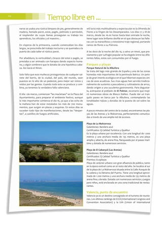 Tiempolibreen...112
narse se usaba una rústica lámpara de pie, generalmente de
madera, llamada parot, estai, pagés, pelmodo o perniodol,
al resplandor de cuyas llamas proseguían su trabajo los
aprendices, los oficiales y el maestro...
En vísperas de la primavera, cuando comenzaban los días
largos, se prescindía del trabajo nocturno y se quemaba a la
puerta de cada taller el rústico parot.
Por añadidura, la verticalidad y brazos del estai o pagés, se
prestaba a ser animado con harapos dando aspecto huma-
no, y algún sombrero que le dotaba de una hipotética cabe-
za. Así nacía el Ninot.
Solo falta que esos muñecos protagonistas de cualquier sai-
nete del barrio, de la ciudad, del país, del mundo, sean
puestos en lo alto de un pedestal, para mejor ser vistos y
reídos por las gentes. Cuando todo esto se produce y com-
bina, ya tenemos la verdadera falla valenciana.
El día 1 de marzo, comienzan "les macletaes" en la Plaza del
Ayuntamiento, para preparar el ambiente festivo, aunque
lo más importante comienza el día 16, ya que a las ocho de
la mañana han de estar instalados los más de 700 monu-
mentos, que surgen en plazas y esquinas. En estos días se
suceden todo tipo de manifestaciones, desde las "desper-
tás", a castillos de fuegos artificiales.
wEl acto más multitudinario y espectacular es la Ofrenda de
Flores a la Virgen de los Desamparados. Los días 17 y 18 de
marzo, desde las 16.00 horas hasta bien entrada la noche,
tiene lugar este brillante desfile en el que destacan las falle-
ras con su maravilloso y vistosísimo traje regional, portando
ramos de flores a su Patrona.
A las doce de la noche del día 19, y salvo un ninot, que pre-
viamente y por sufragio popular se ha elegido entre las dife-
rentes fallas, estas son consumidas por el fuego.
Parques y playas
Parque Natural de la Albufera
Se trata del lago más grande de España y una de las zonas
húmedas más importantes de la península ibérica. Un para-
je de gran interés ecológico en el que hibernan especies úni-
cas de aves acuáticas. Sus ricas aguas han servido tradicio-
nalmente de sustento a pescadores y cultivadores de arroz,
dando origen a una suculenta gastronomía. Para degustar-
la, acérquese al poblado de El Palmar, escenario que inspi-
ró numerosas obras de Blasco Ibáñez. Puede dar un tran-
quilo paseo en barca por la Albufera, contemplando las
tonalidades rojizas y doradas de la puesta de sol sobre las
aguas.
A pocos minutos del centro de la ciudad, encontramos las pla-
yas de las Arenas y la Malvarrosa, perfectamente comunica-
das a través de una amplia red de accesos.
Playa de La Malvarrosa
Galardones: Bandera azul
Certificados: Q Calidad Turística y Qualitur
Es la playa urbana por excelencia. Con una longitud de 1.000
metros y una anchura media de 135 metros, es una playa
amplia y abierta, de arena fina, flanqueada por el paseo marí-
timo y dotada de numerosos servicios.
Playa de El Cabanyal (Las Arenas)
Galardones: Bandera azul
Certificados: Q Calidad Turística y Qualitur
Premios: Ecoplayas
Playa de carácter urbano con gran afluencia de público, tanto
en la época estival como en el resto del año. Se localiza al sur
de la playa de La Malvarrosa situada entre la Calle Acequia de
la cadena y la Dársena del Puerto. Tiene una longitud aproxi-
mada de 1.200 metros y una anchura media de 135 metros de
arena fina y dorada. Dotada con numerosos servicios y juegos
para niños, está enclavada en una zona tradicional de restau-
rantes.
Valencia, punto de encuentro
Valencia ya es un destino consagrado en el turismo de reunio-
nes. Los últimos rankings de ICCA (International Congress and
Convention Association) y la UIA (Union of International
 