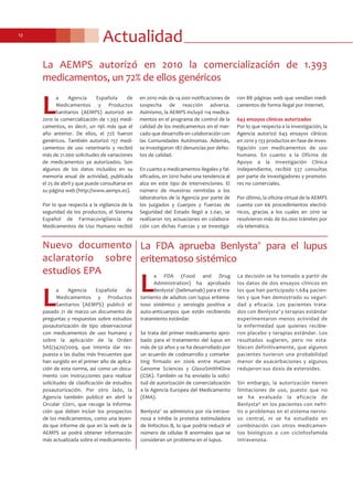 Actualidad12
La FDA aprueba Benlysta®
para el lupus
eritematoso sistémico
L
a FDA (Food and Drug
Administration) ha aprobado
Benlysta®
(belimumab) para el tra-
tamiento de adultos con lupus eritema-
toso sistémico y serología positiva a
auto-anticuerpos que están recibiendo
tratamiento estándar.
Se trata del primer medicamento apro-
bado para el tratamiento del lupus en
más de 50 años y se ha desarrollado por
un acuerdo de codesarrollo y comarke-
ting firmado en 2006 entre Human
Genome Sciences y GlaxoSmithKline
(GSK). También se ha enviado la solici-
tud de autorización de comercialización
a la Agencia Europea del Medicamento
(EMA).
Benlysta®
se administra por vía intrave-
nosa e inhibe la proteína estimuladora
de linfocitos B, lo que podría reducir el
número de células B anormales que se
consideran un problema en el lupus.
La decisión se ha tomado a partir de
los datos de dos ensayos clínicos en
los que han participado 1.684 pacien-
tes y que han demostrado su seguri-
dad y eficacia. Los pacientes trata-
dos con Benlysta®
y terapias estándar
experimentaron menos actividad de
la enfermedad que quienes recibie-
ron placebo y terapias estándar. Los
resultados sugieren, pero no esta-
blecen definitivamente, que algunos
pacientes tuvieron una probabilidad
menor de exacerbaciones y algunos
redujeron sus dosis de esteroides.
Sin embargo, la autorización tienen
limitaciones de uso, puesto que no
se ha evaluado la eficacia de
Benlysta® en los pacientes con nefri-
tis o problemas en el sistema nervio-
so central, ni se ha estudiado en
combinación con otros medicamen-
tos biológicos o con ciclofosfamida
intravenosa.
La AEMPS autorizó en 2010 la comercialización de 1.393
medicamentos, un 72% de ellos genéricos
L
a Agencia Española de
Medicamentos y Productos
Sanitarios (AEMPS) autorizó en
2010 la comercialización de 1.393 medi-
camentos, es decir, un 19% más que el
año anterior. De ellos, el 72% fueron
genéricos. También autorizó 157 medi-
camentos de uso veterinario y recibió
más de 21.000 solicitudes de variaciones
de medicamentos ya autorizados. Son
algunos de los datos incluidos en su
memoria anual de actividad, publicada
el 25 de abril y que puede consultarse en
su página web (http://www.aemps.es).
Por lo que respecta a la vigilancia de la
seguridad de los productos, el Sistema
Español de Farmacovigilancia de
Medicamentos de Uso Humano recibió
en 2010 más de 14.000 notificaciones de
sospecha de reacción adversa.
Asimismo, la AEMPS incluyó 114 medica-
mentos en el programa de control de la
calidad de los medicamentos en el mer-
cado que desarrolla en colaboración con
las Comunidades Autónomas. Además,
se investigaron 187 denuncias por defec-
tos de calidad.
En cuanto a medicamentos ilegales y fal-
sificados, en 2010 hubo una tendencia al
alza en este tipo de intervenciones. El
número de muestras remitidas a los
laboratorios de la Agencia por parte de
los juzgados y Cuerpos y Fuerzas de
Seguridad del Estado llegó a 2.041, se
realizaron 105 actuaciones en colabora-
ción con dichas Fuerzas y se investiga-
ron 88 páginas web que vendían medi-
camentos de forma ilegal por Internet.
643 ensayos clínicos autorizados
Por lo que respecta a la investigación, la
Agencia autorizó 643 ensayos clínicos
en 2010 y 133 productos en fase de inves-
tigación con medicamentos de uso
humano. En cuanto a la Oficina de
Apoyo a la Investigación Clínica
Independiente, recibió 537 consultas
por parte de investigadores y promoto-
res no comerciales.
Por último, la oficina virtual de la AEMPS
cuenta con 66 procedimientos electró-
nicos, gracias a los cuales en 2010 se
resolvieron más de 60.000 trámites por
vía telemática.
L
a Agencia Española de
Medicamentos y Productos
Sanitarios (AEMPS) publicó el
pasado 21 de marzo un documento de
preguntas y respuestas sobre estudios
posautorización de tipo observacional
con medicamentos de uso humano y
sobre la aplicación de la Orden
SAS/3470/2009, que intenta dar res-
puesta a las dudas más frecuentes que
han surgido en el primer año de aplica-
ción de esta norma, así como un docu-
mento con instrucciones para realizar
solicitudes de clasificación de estudios
posautorización. Por otro lado, la
Agencia también publicó en abril la
Circular 1/2011, que recoge la informa-
ción que deben incluir los prospectos
de los medicamentos, como una leyen-
da que informe de que en la web de la
AEMPS se podrá obtener información
más actualizada sobre el medicamento.
Nuevo documento
aclaratorio sobre
estudios EPA
 