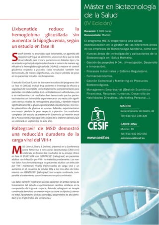S
anofi-aventis ha anunciado que lixisenatide, un agonista del
receptor GLP-1 que se administra una vez al día y que se está
desarrollando para tratar a pacientes con diabetes tipo 2, ha
alcanzado su principal objetivo de eficacia al reducir de manera sig-
nificativa la hemoglobina glicosilada (HbA1c) y mejorar el control
glucémico respecto a placebo. Estos resultados también han
demostrado, de manera significativa, una mayor pérdida de peso
en los pacientes tratados con lixisenatide.
El estudio GetGoal-S, uno de los nueve estudios del programa clíni-
co fase III GetGoal, incluyó 859 pacientes e investigó la eficacia y
seguridad de lixisenatide como tratamiento complementario para
pacientes con diabetes tipo 2 no controlados con sulfonilureas, con
o sin metformina. Los resultados han demostrado que los pacien-
tes tratados con lixisenatide experimentaron una reducción signifi-
cativa en sus niveles de hemoglobina glicosilada, y también mejoró
significativamente la glucosa postprandial a las dos horas y los nive-
les plasmáticos de glucosa en ayunas. Además, experimentaron
una mayor pérdida de peso respecto a placebo. Los resultados
completos del estudio se presentarán durante la 47º reunión anual
de la Asociación Europea para el Estudio de la Diabetes (EASD), que
se celebrará en septiembre de este año.
Lixisenatide reduce la
hemoglobina glicosilada sin
aumentar la hipoglucemia, según
un estudio en fase III
M
SD (Merck, Sharp & Dohme) presentó en la Conferencia
sobre Retrovirus e Infecciones Oportunistas (CROI 2011)
celebrada en Boston los resultados de su ensayo clínico
en fase III STARTMRK con ISENTRESS® (raltegravir) en pacientes
adultos con infección por VIH-1 no tratados previamente. Los nue-
vos datos han demostrado que los pacientes adultos con infección
por VIH-1 mantienen niveles indetectables de carga viral y un
aumento en el recuento de células CD4 a los tres años de trata-
miento con ISENTRESS® (raltegravir) en terapia combinada, com-
parable al tratamiento con efavirenz en terapia combinada.
Los datos también mostraron que los pacientes en ambas ramas de
tratamiento del estudio experimentaron cambios similares en la
composición de la grasa corporal. Además, raltegravir en terapia
combinada demostró un menor impacto sobre los lípidos (coleste-
rol total, lipoproteína de baja densidad, lipoproteína de alta densi-
dad) y los triglicéridos a la semana 144.
Raltegravir de MSD demostró
una reducción duradera de la
carga viral del VIH-1
 