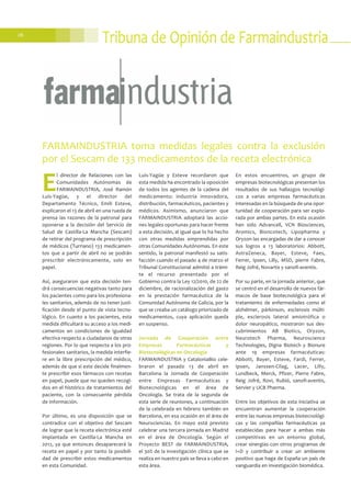 26
Tribuna de Opinión de Farmaindustria
E
l director de Relaciones con las
Comunidades Autónomas de
FARMAINDUSTRIA, José Ramón
Luis-Yagüe, y el director del
Departamento Técnico, Emili Esteve,
explicaron el 13 de abril en una rueda de
prensa las razones de la patronal para
oponerse a la decisión del Servicio de
Salud de Castilla-La Mancha (Sescam)
de retirar del programa de prescripción
de médicos (Turriano) 133 medicamen-
tos que a partir de abril no se podrán
prescribir electrónicamente, solo en
papel.
Así, aseguraron que esta decisión ten-
drá consecuencias negativas tanto para
los pacientes como para los profesiona-
les sanitarios, además de no tener justi-
ficación desde el punto de vista tecno-
lógico. En cuanto a los pacientes, esta
medida dificultará su acceso a los medi-
camentos en condiciones de igualdad
efectiva respecto a ciudadanos de otras
regiones. Por lo que respecta a los pro-
fesionales sanitarios, la medida interfie-
re en la libre prescripción del médico,
además de que si este decide finalmen-
te prescribir esos fármacos con recetas
en papel, puede que no queden recogi-
dos en el histórico de tratamientos del
paciente, con la consecuente pérdida
de información.
Por último, es una disposición que se
contradice con el objetivo del Sescam
de lograr que la receta electrónica esté
implantada en Castilla-La Mancha en
2012, ya que entonces desaparecerá la
receta en papel y por tanto la posibili-
dad de prescribir estos medicamentos
en esta Comunidad.
Luis-Yagüe y Esteve recordaron que
esta medida ha encontrado la oposición
de todos los agentes de la cadena del
medicamento: industria innovadora,
distribución, farmacéuticos, pacientes y
médicos. Asimismo, anunciaron que
FARMAINDUSTRIA adoptará las accio-
nes legales oportunas para hacer frente
a esta decisión, al igual que lo ha hecho
con otras medidas emprendidas por
otras Comunidades Autónomas. En este
sentido, la patronal manifestó su satis-
facción cuando el pasado 4 de marzo el
Tribunal Constitucional admitió a trámi-
te el recurso presentado por el
Gobierno contra la Ley 12/2010, de 22 de
diciembre, de racionalización del gasto
en la prestación farmacéutica de la
Comunidad Autónoma de Galicia, por la
que se creaba un catálogo priorizado de
medicamentos, cuya aplicación queda
en suspenso.
Jornada de Cooperación entre
Empresas Farmacéuticas y
Biotecnológicas en Oncología
FARMAINDUSTRIA y CataloniaBio cele-
braron el pasado 13 de abril en
Barcelona la Jornada de Cooperación
entre Empresas Farmacéuticas y
Biotecnológicas en el área de
Oncología. Se trata de la segunda de
esta serie de reuniones, a continuación
de la celebrada en febrero también en
Barcelona, en esa ocasión en el área de
Neurociencias. En mayo está previsto
celebrar una tercera jornada en Madrid
en el área de Oncología. Según el
Proyecto BEST de FARMAINDUSTRIA,
el 30% de la investigación clínica que se
realiza en nuestro país se lleva a cabo en
esta área.
En estos encuentros, un grupo de
empresas biotecnológicas presentan los
resultados de sus hallazgos tecnológi-
cos a varias empresas farmacéuticas
interesadas en la búsqueda de una opor-
tunidad de cooperación para ser explo-
rada por ambas partes. En esta ocasión
han sido Advancell, VCN Biosciences,
Aromics, Bioncotech, Lipopharma y
Oryzon las encargadas de dar a conocer
sus logros a 13 laboratorios: Abbott,
AstraZeneca, Bayer, Esteve, Faes,
Ferrer, Ipsen, Lilly, MSD, pierre Fabre,
Reig Jofré, Novartis y sanofi-aventis.
Por su parte, en la jornada anterior, que
se centró en el desarrollo de nuevos fár-
macos de base biotecnológica para el
tratamiento de enfermedades como el
alzhéimer, párkinson, esclerosis múlti-
ple, esclerosis lateral amiotrófica o
dolor neuropático, mostraron sus des-
cubrimientos AB Biotics, Oryzon,
Neurotech Pharma, Neuroscience
Technologies, Digna Biotech y Bionure
ante 19 empresas farmacéuticas:
Abbott, Bayer, Esteve, Fardi, Ferrer,
Ipsen, Janssen-Cilag, Lacer, Lilly,
Lundbeck, Merck, Pfizer, Pierre Fabre,
Reig Jofré, Rovi, Rubió, sanofi-aventis,
Servier y UCB Pharma.
Entre los objetivos de esta iniciativa se
encuentran aumentar la cooperación
entre las nuevas empresas biotecnológi-
cas y las compañías farmacéuticas ya
establecidas para hacer a ambas más
competitivas en un entorno global,
crear sinergias con otros programas de
I+D y contribuir a crear un ambiente
positivo que haga de España un país de
vanguardia en investigación biomédica.
FARMAINDUSTRIA toma medidas legales contra la exclusión
por el Sescam de 133 medicamentos de la receta electrónica
 