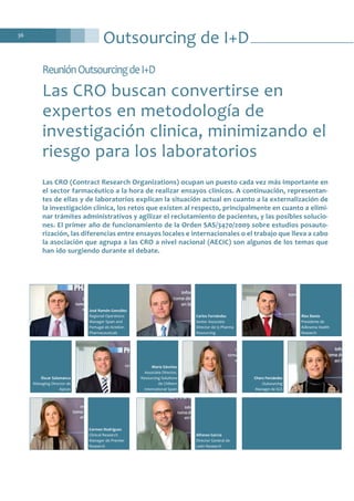Outsourcing de I+D36
ReuniónOutsourcingdeI+D
Las CRO buscan convertirse en
expertos en metodología de
investigación clinica, minimizando el
riesgo para los laboratorios
Las CRO (Contract Research Organizations) ocupan un puesto cada vez más importante en
el sector farmacéutico a la hora de realizar ensayos clínicos. A continuación, representan-
tes de ellas y de laboratorios explican la situación actual en cuanto a la externalización de
la investigación clínica, los retos que existen al respecto, principalmente en cuanto a elimi-
nar trámites administrativos y agilizar el reclutamiento de pacientes, y las posibles solucio-
nes. El primer año de funcionamiento de la Orden SAS/3470/2009 sobre estudios posauto-
rización, las diferencias entre ensayos locales e internacionales o el trabajo que lleva a cabo
la asociación que agrupa a las CRO a nivel nacional (AECIC) son algunos de los temas que
han ido surgiendo durante el debate.
José Ramón González
Regional Operations
Manager Spain and
Portugal de Actelion
Pharmaceuticals
Carlos Fernández
Senior Associate
Director de i3 Pharma
Resourcing
Carmen Rodríguez
Clinical Research
Manager de Premier
Research
Alfonso García
Director General de
León Research
Àlex Banús
Presidente de
Adknoma Health
Research
Óscar Salamanca
Managing Director de
Apices
María Sánchez
Associate Director,
Resourcing Solutions
de Chiltern
International Spain
Charo Fernández
Outsourcing
Manager de SGS
 