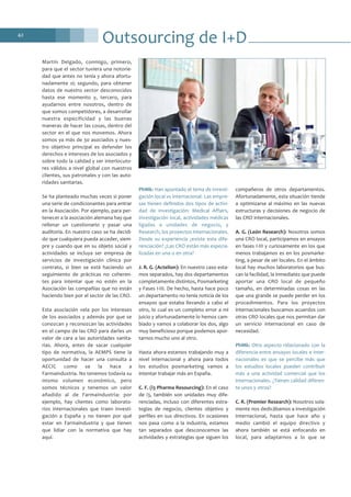 Outsourcing de I+D42
Martín Delgado, conmigo, primero,
para que el sector tuviera una notorie-
dad que antes no tenía y ahora afortu-
nadamente sí; segundo, para obtener
datos de nuestro sector desconocidos
hasta ese momento y, tercero, para
ayudarnos entre nosotros, dentro de
que somos competidores, a desarrollar
nuestra especificidad y las buenas
maneras de hacer las cosas, dentro del
sector en el que nos movemos. Ahora
somos ya más de 30 asociados y nues-
tro objetivo principal es defender los
derechos e intereses de los asociados y
sobre todo la calidad y ser interlocuto-
res válidos a nivel global con nuestros
clientes, sus patronales y con las auto-
ridades sanitarias.
Se ha planteado muchas veces si poner
una serie de condicionantes para entrar
en la Asociación. Por ejemplo, para per-
tenecer a la asociación alemana hay que
rellenar un cuestionario y pasar una
auditoría. En nuestro caso se ha decidi-
do que cualquiera pueda acceder, siem-
pre y cuando que en su objeto social y
actividades se incluya ser empresa de
servicios de investigación clínica por
contrato, si bien se está haciendo un
seguimiento de prácticas no coheren-
tes para intentar que no estén en la
Asociación las compañías que no están
haciendo bien por el sector de las CRO.
Esta asociación vela por los intereses
de los asociados y además por que se
conozcan y reconozcan las actividades
en el campo de las CRO para darles un
valor de cara a las autoridades sanita-
rias. Ahora, antes de sacar cualquier
tipo de normativa, la AEMPS tiene la
oportunidad de hacer una consulta a
AECIC como se la hace a
Farmaindustria. No tenemos todavía su
mismo volumen económico, pero
somos técnicos y tenemos un valor
añadido al de Farmaindustria: por
ejemplo, hay clientes como laborato-
rios internacionales que traen investi-
gación a España y no tienen por qué
estar en Farmaindustria y que tienen
que lidiar con la normativa que hay
aquí.
PhMk: Han apuntado el tema de investi-
gación local vs internacional. Las empre-
sas tienen definidos dos tipos de activi-
dad de investigación: Medical Affairs,
investigación local, actividades médicas
ligadas a unidades de negocio, y
Research, los proyectos internacionales.
Desde su experiencia ¿existe esta dife-
renciación? ¿Las CRO están más especia-
lizadas en una o en otra?
J. R. G. (Actelion): En nuestro caso esta-
mos separados, hay dos departamentos
completamente distintos, Posmarketing
y Fases I-III. De hecho, hasta hace poco
un departamento no tenía noticia de los
ensayos que estaba llevando a cabo el
otro, lo cual es un completo error a mi
juicio y afortunadamente lo hemos cam-
biado y vamos a colaborar los dos, algo
muy beneficioso porque podemos apor-
tarnos mucho uno al otro.
Hasta ahora estamos trabajando muy a
nivel internacional y ahora para todos
los estudios posmarketing vamos a
intentar trabajar más en España.
C. F. (i3 Pharma Resourcing): En el caso
de i3, también son unidades muy dife-
renciadas, incluso con diferentes estra-
tegias de negocio, clientes objetivo y
perfiles en sus directivos. En ocasiones
nos pasa como a la industria, estamos
tan separados que desconocemos las
actividades y estrategias que siguen los
compañeros de otros departamentos.
Afortunadamente, esta situación tiende
a optimizarse al máximo en las nuevas
estructuras y decisiones de negocio de
las CRO internacionales.
A. G. (León Research): Nosotros somos
una CRO local, participamos en ensayos
en fases I-III y curiosamente en los que
menos trabajamos es en los posmarke-
ting, a pesar de ser locales. En el ámbito
local hay muchos laboratorios que bus-
can la facilidad, la inmediatez que puede
aportar una CRO local de pequeño
tamaño, en determinadas cosas en las
que una grande se puede perder en los
procedimientos. Para los proyectos
internacionales buscamos acuerdos con
otras CRO locales que nos permitan dar
un servicio internacional en caso de
necesidad.
PhMk: Otro aspecto relacionado con la
diferencia entre ensayos locales e inter-
nacionales es que se percibe más que
los estudios locales pueden contribuir
más a una actividad comercial que los
internacionales. ¿Tienen calidad diferen-
te unos y otros?
C. R. (Premier Research): Nosotros sola-
mente nos dedicábamos a investigación
internacional, hasta que hace año y
medio cambió el equipo directivo y
ahora también se está enfocando en
local, para adaptarnos a lo que se
 